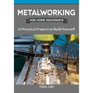 Metalworking for Home Machinists: 53 Practical Projects to Build Yourself, Paperback - Tubal Cain imagine