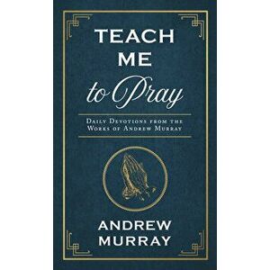 Teach Me to Pray: Daily Devotions from the Works of Andrew Murray, Paperback - Andrew Murray imagine