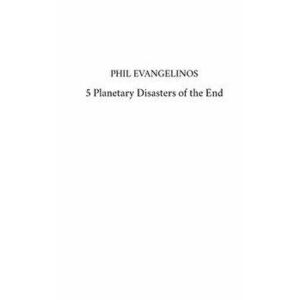 5 Planetary Disasters of the End, Paperback - Phil Evangelinos imagine