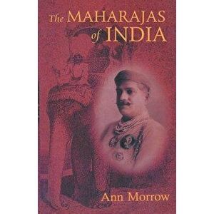The Maharajas of India, Paperback - Ann Morrow imagine
