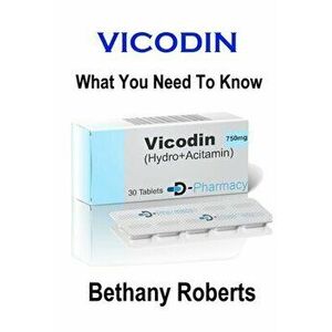 Vicodin. What You Need To Know.: A Guide To Treatments And Safe Usage, Paperback - Bethany Roberts imagine