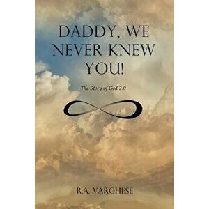 Daddy, We Never Knew You!: The Story of God 2.0, Paperback - Roy Abraham Varghese imagine