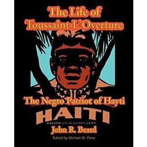 The Life of Toussaint L'Ouverture: The Negro Patriot of Hayti, Paperback - John R. Beard imagine