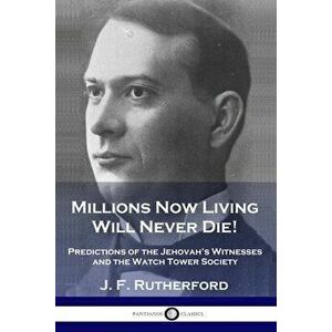 Millions Now Living Will Never Die!: Predictions of the Jehovah's Witnesses and the Watch Tower Society, Paperback - J. F. Rutherford imagine