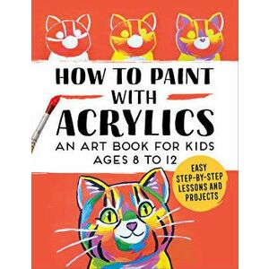 How to Paint with Acrylics: An Art Book for Kids Ages 8 to 12, Paperback - *** imagine