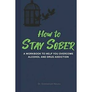 How to Stay Sober: A Practical Guide to Overcoming Alcoholism and Drug Addiction - Workbook of Practical Exercises - Emmanuel Nzuzu imagine
