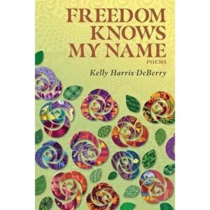 Freedom Knows My Name: Poems, Paperback - Kelly Harris-Deberry imagine