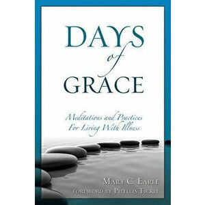 Days of Grace: Meditation and Practices for Living with Illness, Paperback - Mary C. Earle imagine