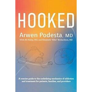 Hooked: A concise guide to the underlying mechanics of addiction and treatment for patients, families, and providers - Arwen Podesta imagine