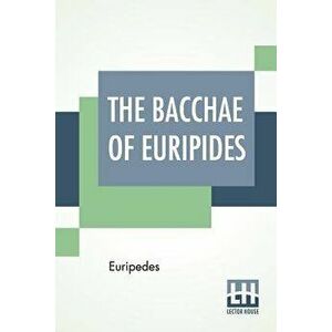 The Bacchae Of Euripides: Translated Into English Rhyming Verse With Explanatory Notes By Gilbert Murray, Paperback - *** imagine