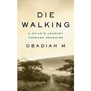 Die Walking: A Child's Journey Through Genocide, Paperback - Obadiah M imagine
