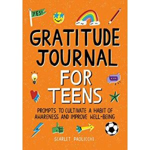 Gratitude Journal for Teens: Prompts to Cultivate a Habit of Awareness and Improve Well-Being, Paperback - Scarlet Paolicchi imagine