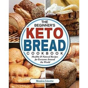 The Beginner's Keto Bread Cookbook: Healthy & Natural Recipes for Everyone Around the World, Paperback - Monica Lizotte imagine