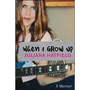 When I Grow Up: A Memoir, Paperback - Juliana Hatfield imagine