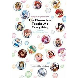 Megumi Hayashibara's the Characters Taught Me Everything: Living Life One Episode at a Time, Paperback - Megumi Hayashibara imagine