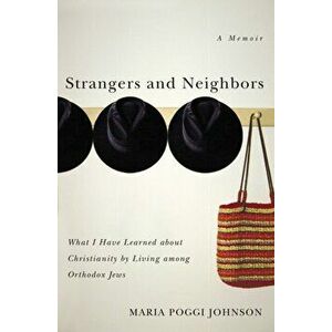 Strangers and Neighbors: What I Have Learned about Christianity by Living Among Orthodox Jews, Paperback - Maria Poggi Johnson imagine