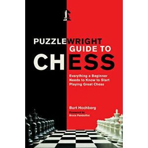 Puzzlewright Guide to Chess: Everything a Beginner Needs to Know to Start Playing Great Chess, Paperback - Burt Hochberg imagine
