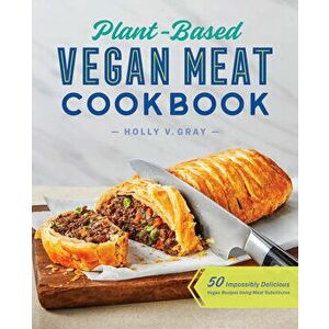 Plant-Based Vegan Meat Cookbook: 50 Impossibly Delicious Vegan Recipes Using Meat Substitutes, Paperback - Holly Gray imagine