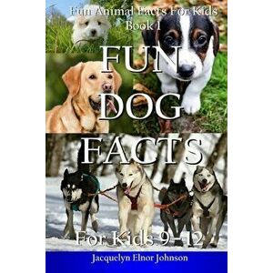Fun Dog Facts for Kids 9-12, Paperback - Jacquelyn Elnor Johnson imagine