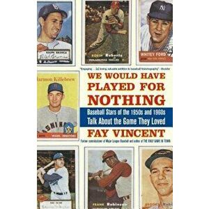 We Would Have Played for Nothing: Baseball Stars of the 1950s and 1960s Talk about the Game They Loved, Paperback - Fay Vincent imagine