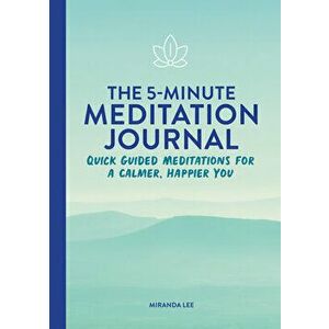 The 5-Minute Meditation Journal: Quick Guided Meditations for a Calmer, Happier You, Paperback - Miranda Lee imagine