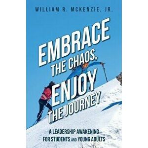 Embrace the Chaos, Enjoy the Journey: A Leadership Awakening for Students and Young Adults, Paperback - Bill McKenzie imagine
