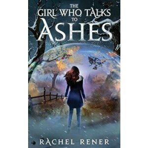The Girl Who Talks to Ashes, Paperback - Rachel Rener imagine