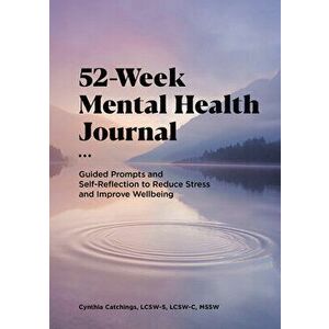 52-Week Mental Health Journal: Guided Prompts and Self-Reflection to Reduce Stress and Improve Wellbeing, Paperback - Cynthia Catchings imagine