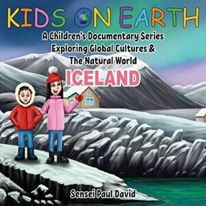 Kids On Earth: A Children's Documentary Series Exploring Global Cultures and The Natural World: Iceland, Paperback - Sensei Paul David imagine