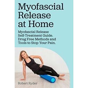 Myofascial Release at Home. Myofascial Release Self-Treatment Guide. Drug Free Methods and Tools to Stop Your Pain. - Robert Ryder imagine