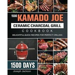 1500 Kamado Joe Ceramic Charcoal Grill Cookbook: 1500 Days Delightful, Quick Recipes for Perfect Grilling, Paperback - Joseph Jackson imagine