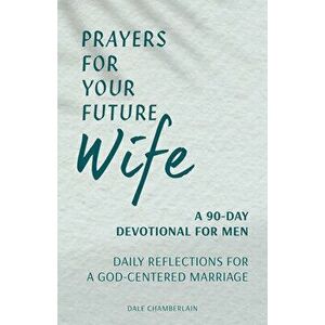 Prayers for Your Future Wife: A 90-Day Devotional for Men: Daily Reflections for a God-Centered Marriage, Paperback - Dale Chamberlain imagine