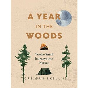 A Year in the Woods: Twelve Small Journeys Into Nature, Hardcover - Torbjørn Ekelund imagine