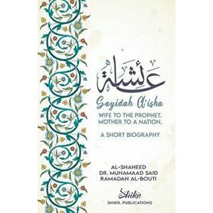 A'isha; Wife to the Prophet, Mother to a Nation: A Short Biography, Paperback - Shaykh Muhammad Sa'id Ramadan Al-Buti imagine