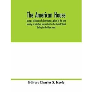 The American house; being a collection of illustrations & plans of the best country & suburban houses built in the United States during the last few y imagine