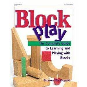 Block Play: The Complete Guide to Learning and Playing with Blocks, Paperback - Sharon MacDonald imagine