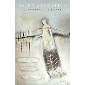 Saint Agnostica: Poems, Paperback - Anya Krugovoy Silver imagine