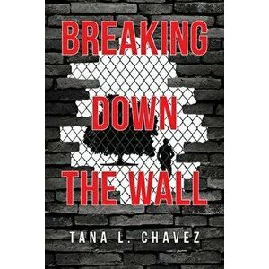 Breaking Down the Wall, Paperback - Tana L. Chavez imagine