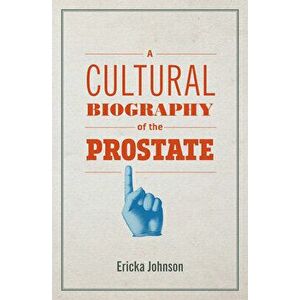 A Cultural Biography of the Prostate, Paperback - Ericka Johnson imagine