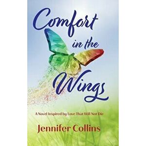 Comfort in the Wings: A Novel Inspired by Love That Will Not Die, Hardcover - Jennifer Collins imagine