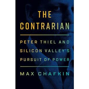 The Contrarian: Peter Thiel and Silicon Valley's Pursuit of Power, Hardcover - Max Chafkin imagine