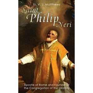 Saint Philip Neri: Apostle of Rome and Founder of the Congregation of the Oratory, Paperback - V. J. Matthews imagine