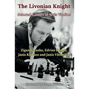 The Livonian Knight: Selected Games of Alvis Vitolins, Paperback - Zigurds Lanka imagine
