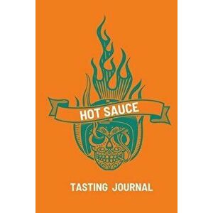 Hot Sauce Tasting Journal: Record Flavors For Spicy, Fiery Hot Sauces, Scoville Rating Tasting Notebook, Gift For Hot Sauce Lovers - Teresa Rother imagine