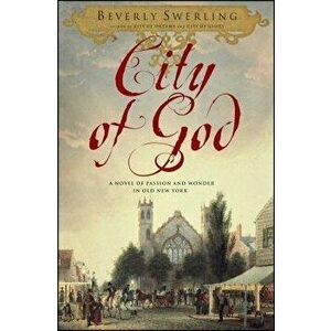 City of God: A Novel of Passion and Wonder in Old New York, Paperback - Beverly Swerling imagine