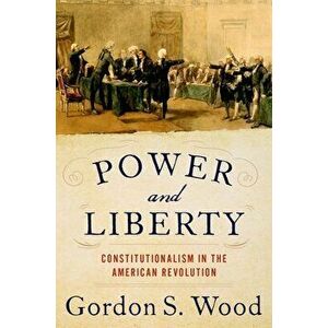Power and Liberty: Constitutionalism in the American Revolution, Hardcover - Gordon S. Wood imagine