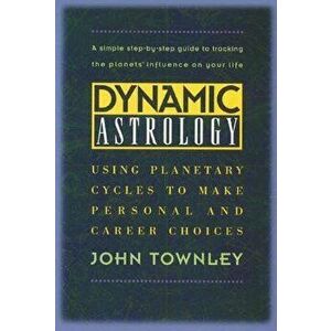 Dynamic Astrology: Using Planetary Cycles to Make Personal and Career Choices, Paperback - John Townley imagine