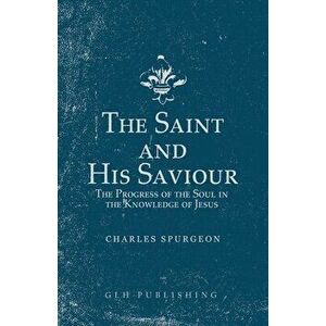 The Saint and His Saviour: The Progress of the Soul in the Knowledge of Jesus, Paperback - Charles Spurgeon imagine