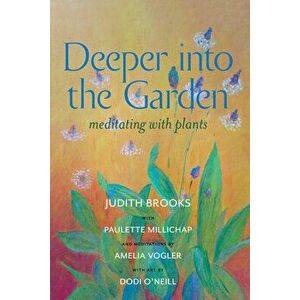 Deeper Into the Garden: Meditating with Plants, Paperback - Judith Brooks imagine