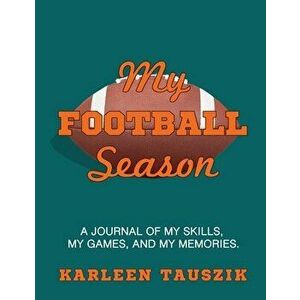 My Football Season: A journal of my skills, my games, and my memories, Paperback - Karleen Tauszik imagine